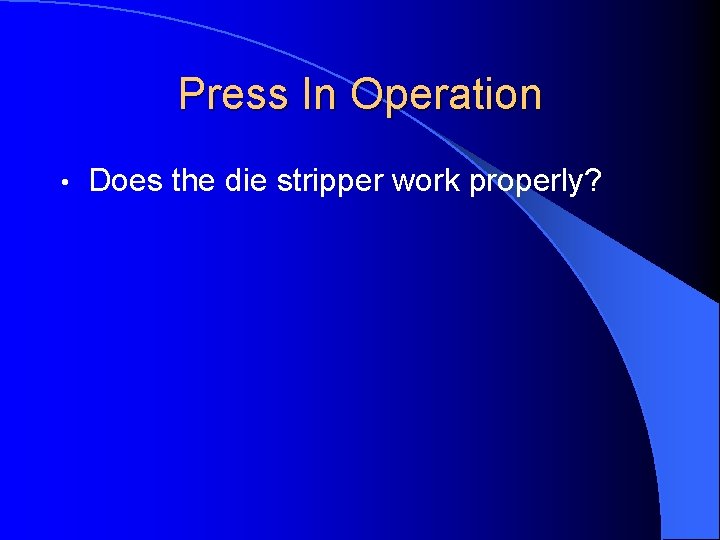 Press In Operation • Does the die stripper work properly? 