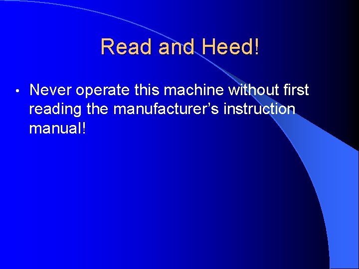 Read and Heed! • Never operate this machine without first reading the manufacturer’s instruction
