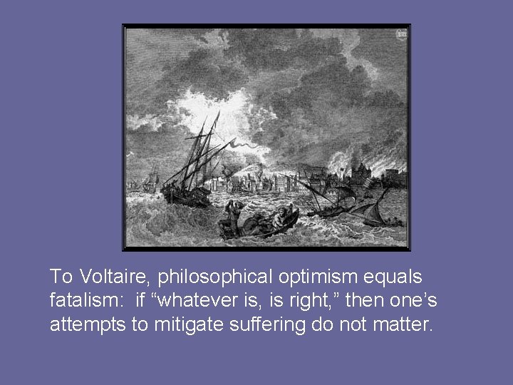 To Voltaire, philosophical optimism equals fatalism: if “whatever is, is right, ” then one’s