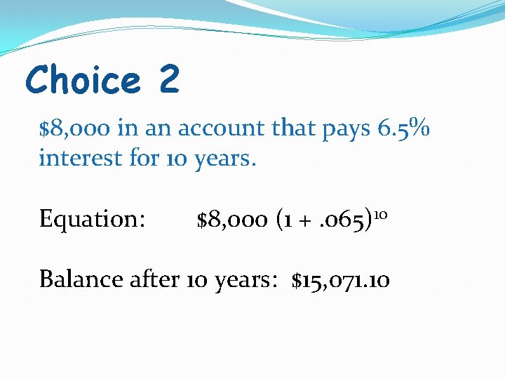 Choice 2 $8, 000 in an account that pays 6. 5% interest for 10