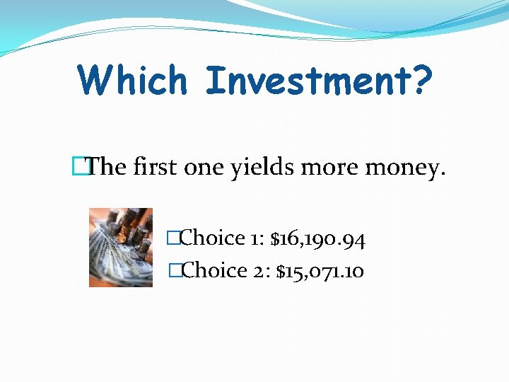 Which Investment? �The first one yields more money. �Choice 1: $16, 190. 94 �Choice