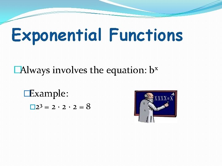 Exponential Functions �Always involves the equation: bx �Example: � 23 = 2 · 2