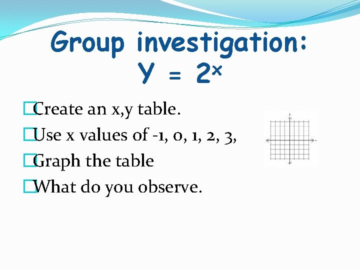 Group investigation: x Y = 2 �Create an x, y table. �Use x values