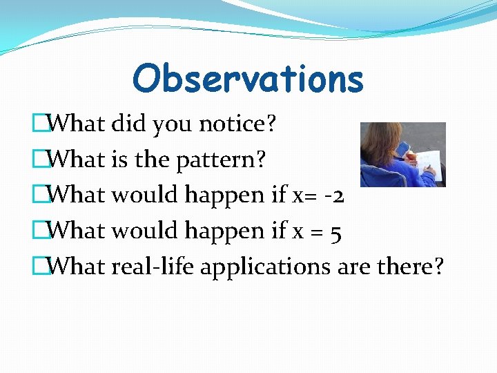 Observations �What did you notice? �What is the pattern? �What would happen if x=