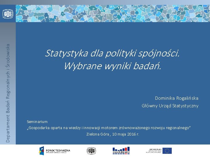 Departament Badań Regionalnych i Środowiska Statystyka dla polityki spójności. Wybrane wyniki badań. Dominika Rogalińska