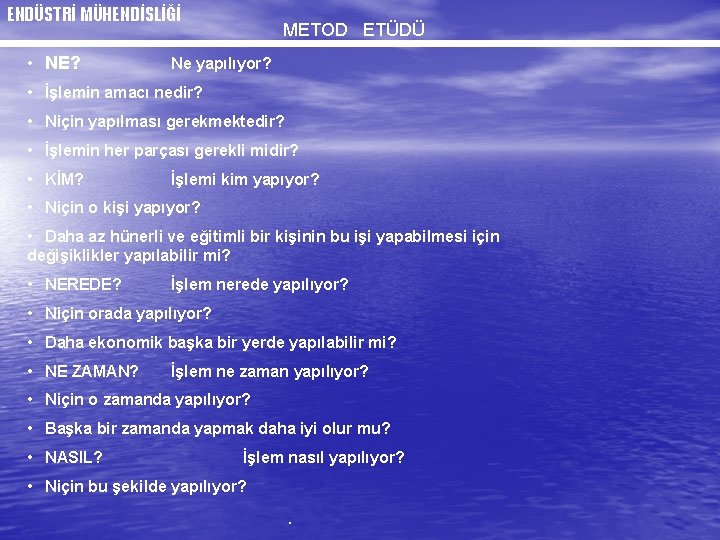 ENDÜSTRİ MÜHENDİSLİĞİ • NE? METOD ETÜDÜ Ne yapılıyor? • İşlemin amacı nedir? • Niçin