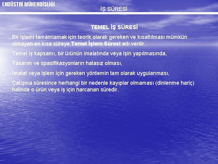 ENDÜSTRİ MÜHENDİSLİĞİ İŞ SÜRESİ TEMEL İŞ SÜRESİ Bir işlemi tamamlamak için teorik olarak gereken