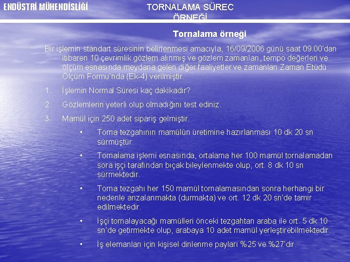 ENDÜSTRİ MÜHENDİSLİĞİ TORNALAMA SÜREC ÖRNEĞİ Tornalama örneği Bir işlemin standart süresinin belirlenmesi amacıyla, 16/09/2006