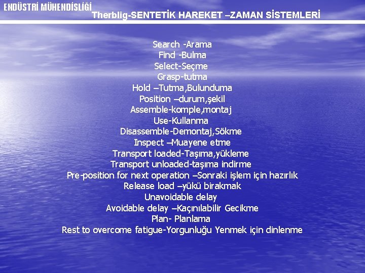 ENDÜSTRİ MÜHENDİSLİĞİ Therblig-SENTETİK HAREKET –ZAMAN SİSTEMLERİ Search -Arama Find -Bulma Select-Seçme Grasp-tutma Hold –Tutma,