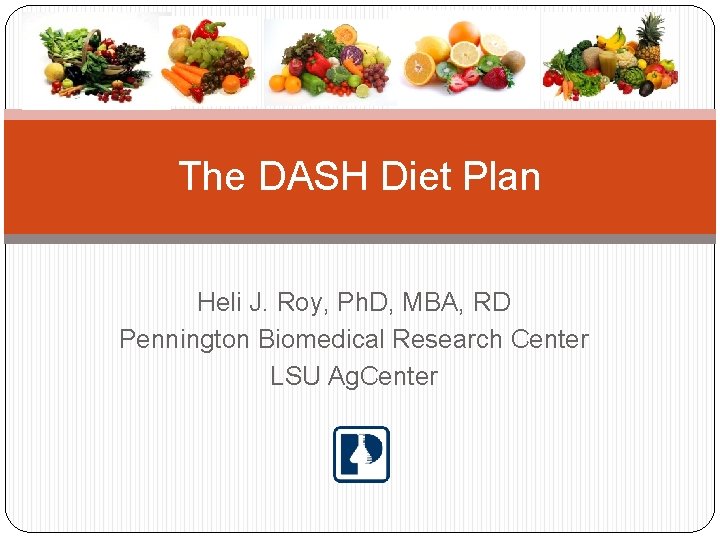 The DASH Diet Plan Heli J. Roy, Ph. D, MBA, RD Pennington Biomedical Research