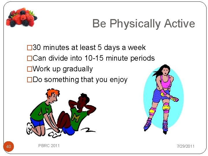 Be Physically Active � 30 minutes at least 5 days a week �Can divide