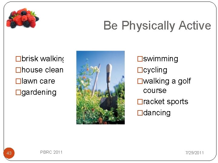Be Physically Active 43 �brisk walking �swimming �house cleaning �cycling �lawn care �walking a