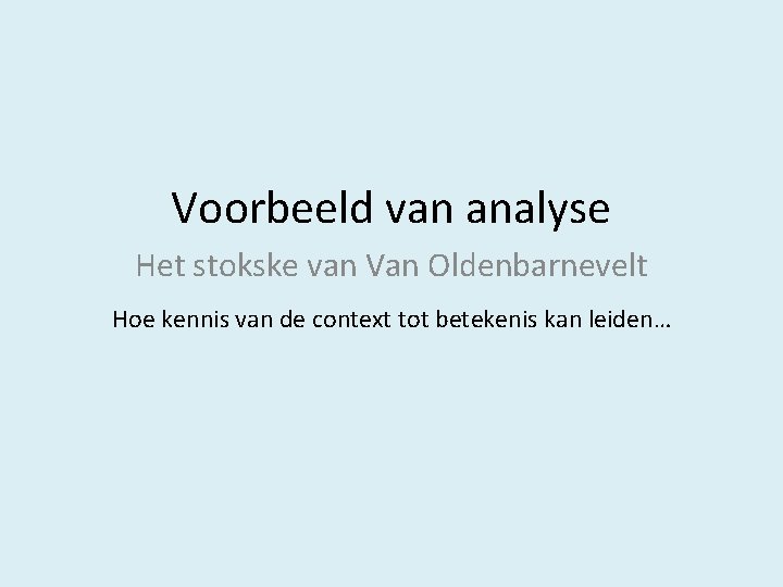 Voorbeeld van analyse Het stokske van Van Oldenbarnevelt Hoe kennis van de context tot