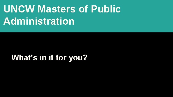 UNCW Masters of Public Administration What’s in it for you? 