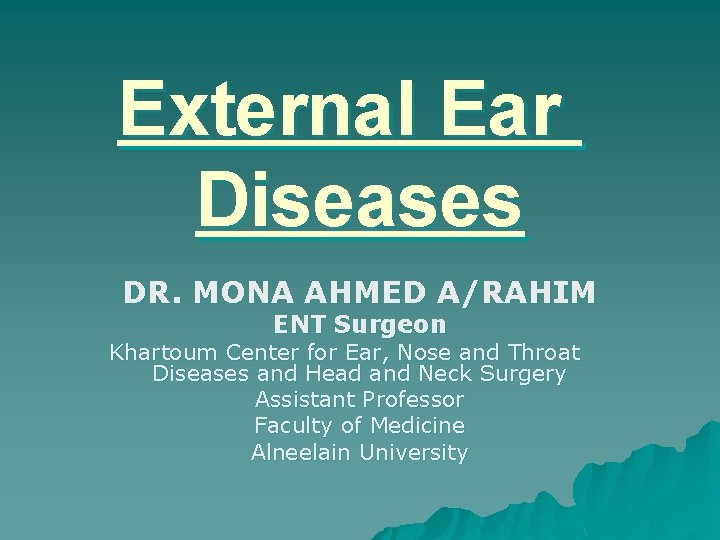 External Ear Diseases DR. MONA AHMED A/RAHIM ENT Surgeon Khartoum Center for Ear, Nose