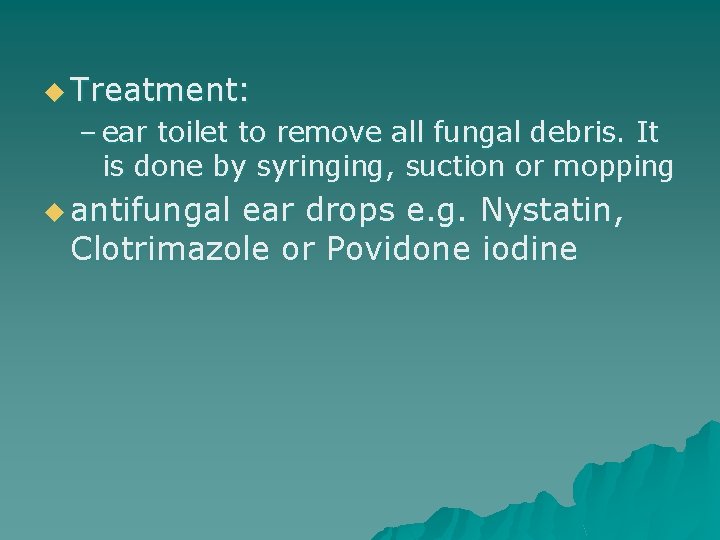 u Treatment: – ear toilet to remove all fungal debris. It is done by