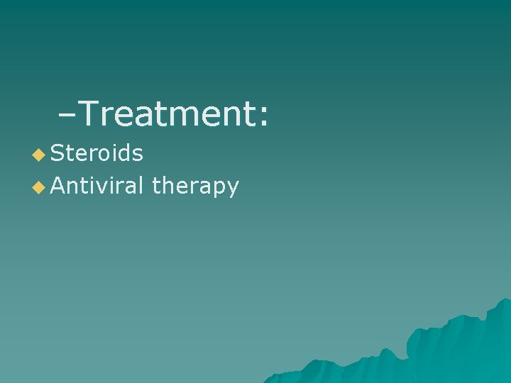 –Treatment: u Steroids u Antiviral therapy 