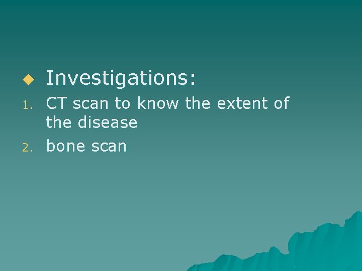 u 1. 2. Investigations: CT scan to know the extent of the disease bone