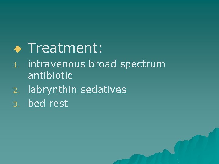 u 1. 2. 3. Treatment: intravenous broad spectrum antibiotic labrynthin sedatives bed rest 