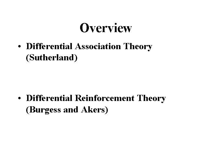 Overview • Differential Association Theory (Sutherland) • Differential Reinforcement Theory (Burgess and Akers) 