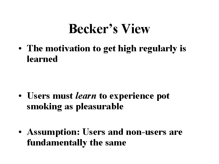 Becker’s View • The motivation to get high regularly is learned • Users must