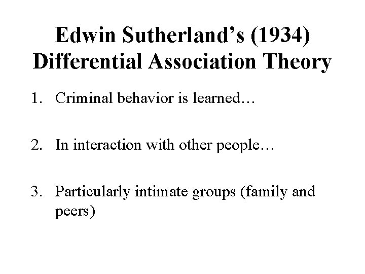 Edwin Sutherland’s (1934) Differential Association Theory 1. Criminal behavior is learned… 2. In interaction