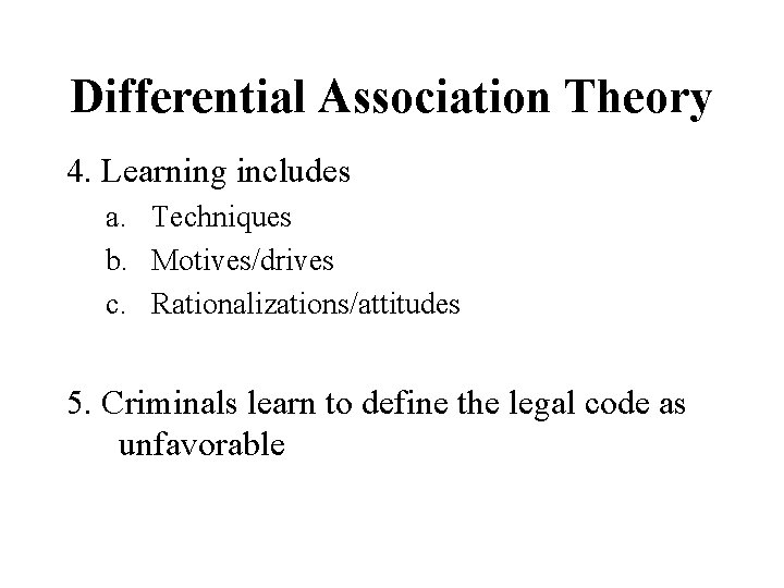 Differential Association Theory 4. Learning includes a. Techniques b. Motives/drives c. Rationalizations/attitudes 5. Criminals