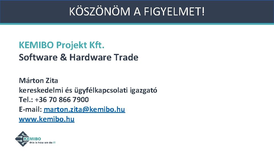 KÖSZÖNÖM A FIGYELMET! KEMIBO Projekt Kft. Software & Hardware Trade Márton Zita kereskedelmi és KÖSZÖNÖM A FIGYELMET! KEMIBO Projekt Kft. Software & Hardware Trade Márton Zita kereskedelmi és
