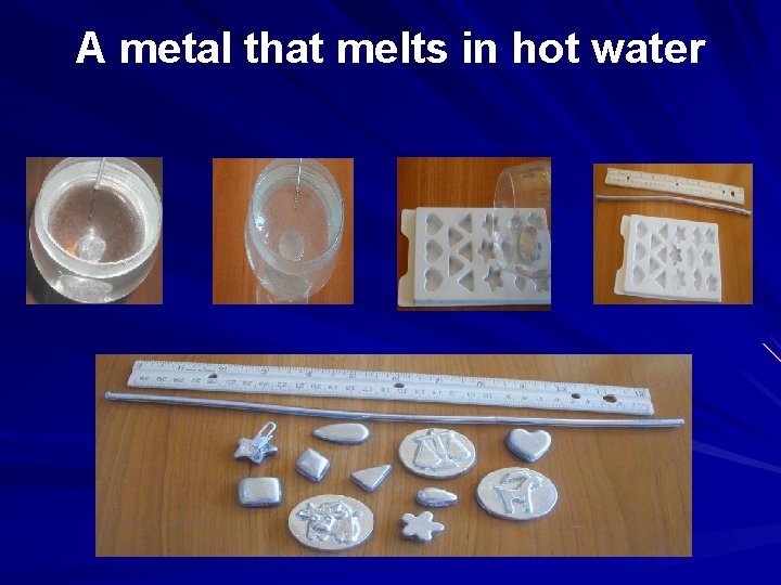 A metal that melts in hot water 