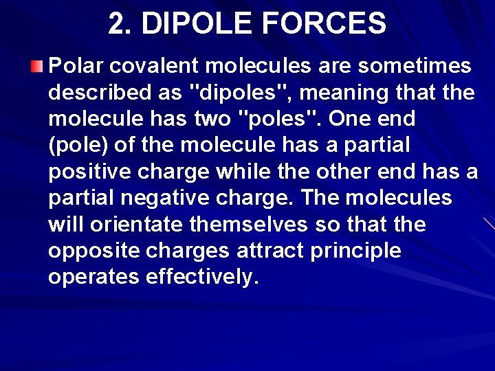 2. DIPOLE FORCES Polar covalent molecules are sometimes described as "dipoles", meaning that the