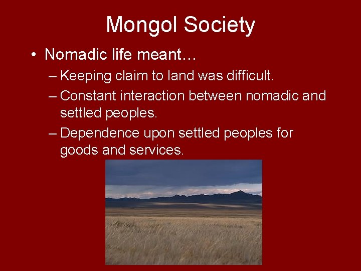 Mongol Society • Nomadic life meant… – Keeping claim to land was difficult. –