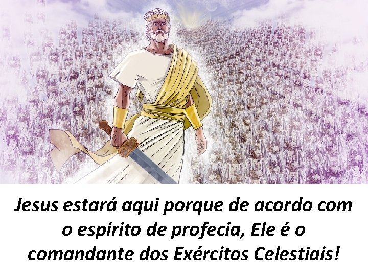 Jesus estará aqui porque de acordo com o espírito de profecia, Ele é o