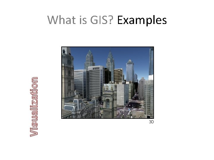 Visualization What is GIS? Examples 3 D 