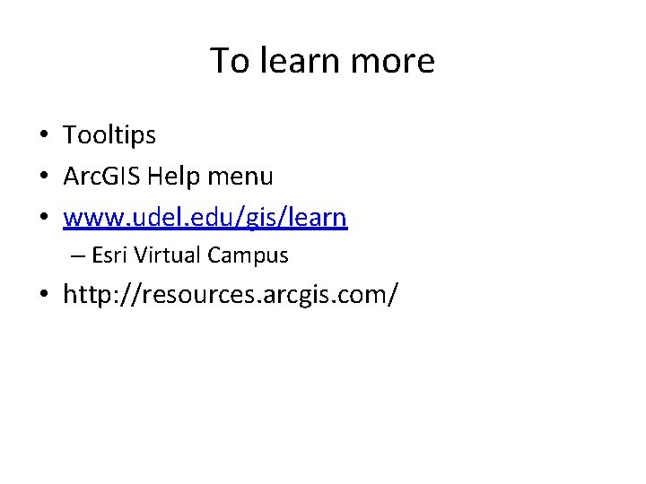 To learn more • Tooltips • Arc. GIS Help menu • www. udel. edu/gis/learn