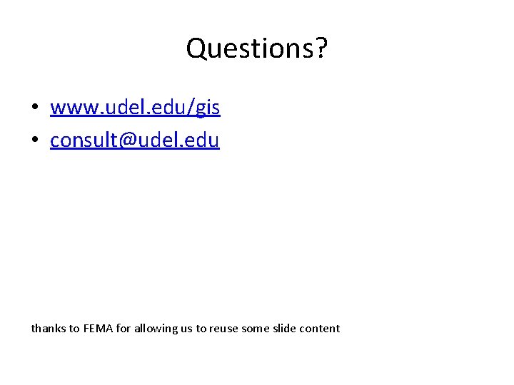 Questions? • www. udel. edu/gis • consult@udel. edu thanks to FEMA for allowing us