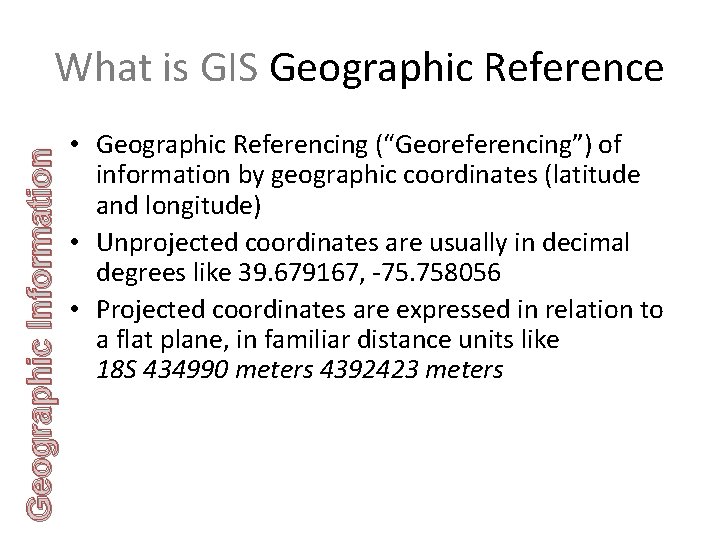 Geographic Information What is GIS Geographic Reference • Geographic Referencing (“Georeferencing”) of information by