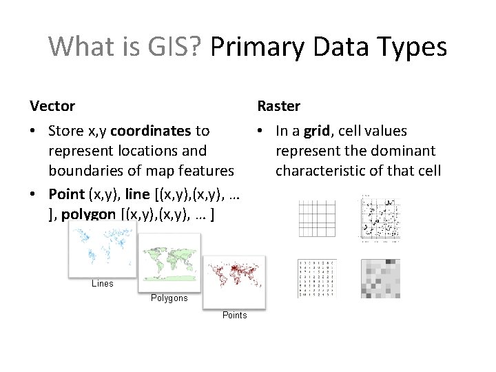 What is GIS? Primary Data Types Vector Raster • Store x, y coordinates to
