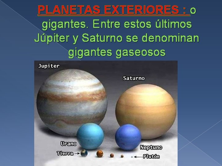 PLANETAS EXTERIORES : o gigantes. Entre estos últimos Júpiter y Saturno se denominan gigantes
