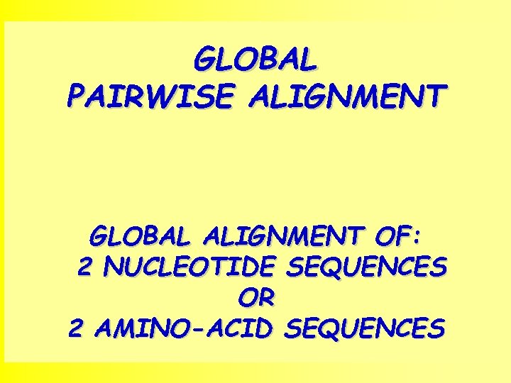 GLOBAL PAIRWISE ALIGNMENT GLOBAL ALIGNMENT OF: 2 NUCLEOTIDE SEQUENCES OR 2 AMINO-ACID SEQUENCES 1