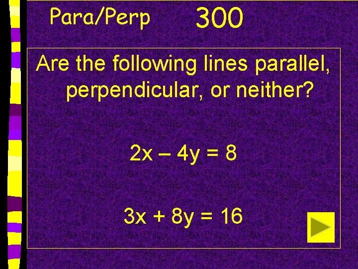 Para/Perp 300 Are the following lines parallel, perpendicular, or neither? 2 x – 4