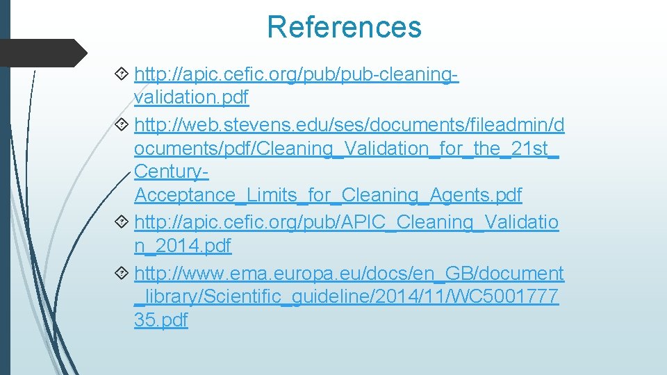 References http: //apic. cefic. org/pub-cleaningvalidation. pdf http: //web. stevens. edu/ses/documents/fileadmin/d ocuments/pdf/Cleaning_Validation_for_the_21 st_ Century. Acceptance_Limits_for_Cleaning_Agents. References http: //apic. cefic. org/pub-cleaningvalidation. pdf http: //web. stevens. edu/ses/documents/fileadmin/d ocuments/pdf/Cleaning_Validation_for_the_21 st_ Century. Acceptance_Limits_for_Cleaning_Agents.