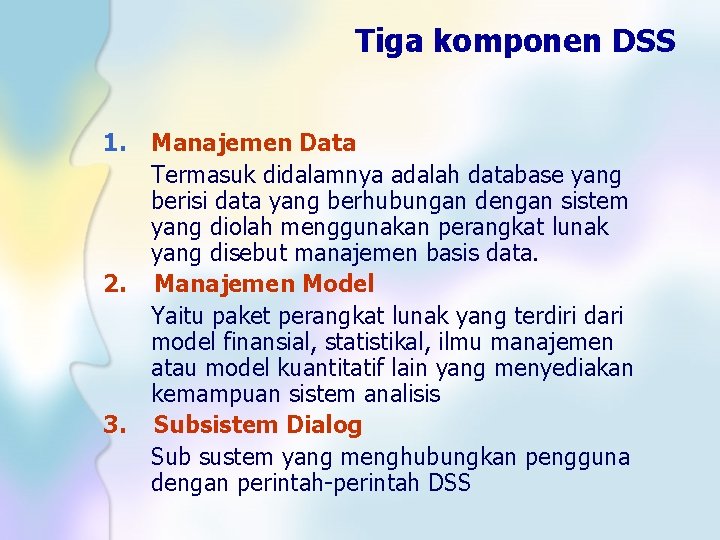 Tiga komponen DSS 1. 2. 3. Manajemen Data Termasuk didalamnya adalah database yang berisi