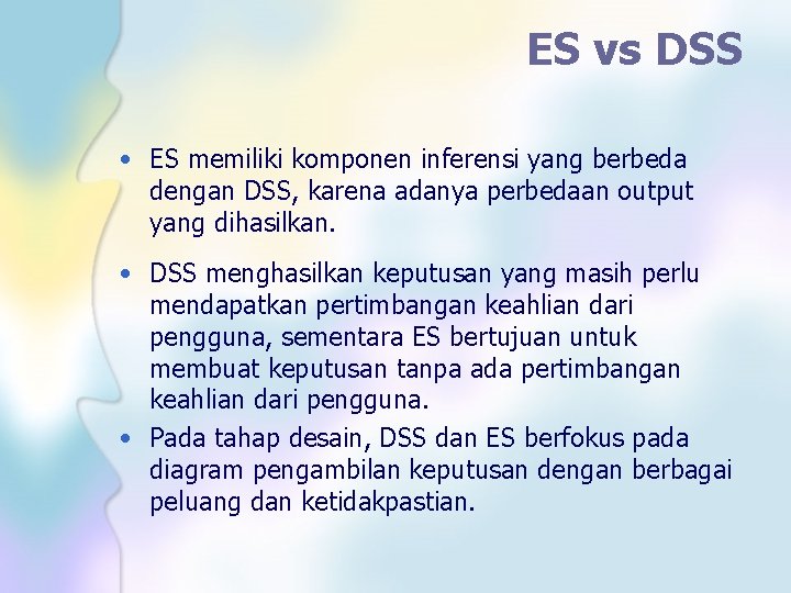 ES vs DSS • ES memiliki komponen inferensi yang berbeda dengan DSS, karena adanya