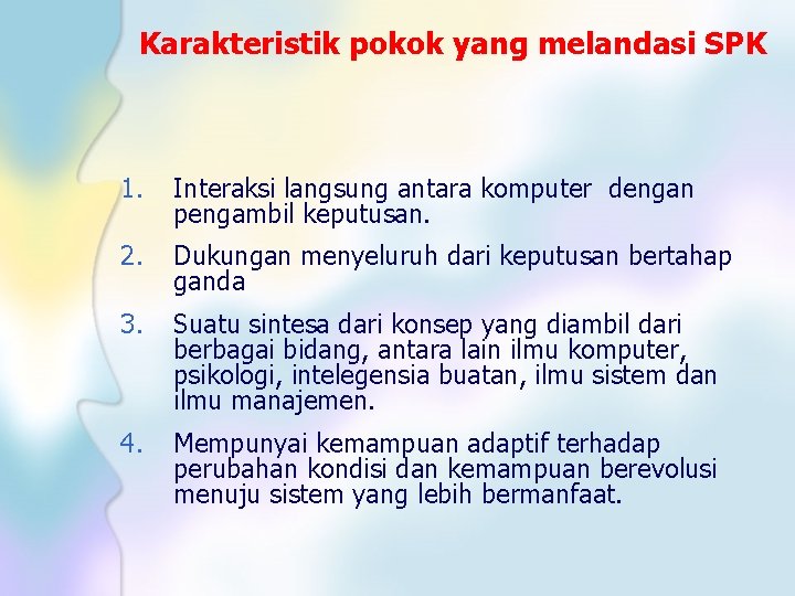 Karakteristik pokok yang melandasi SPK 1. Interaksi langsung antara komputer dengan pengambil keputusan. 2.