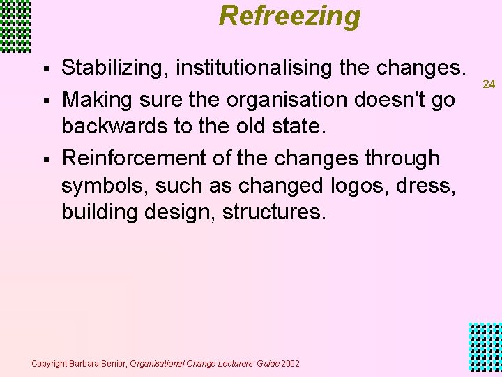 Refreezing § § § Stabilizing, institutionalising the changes. Making sure the organisation doesn't go Refreezing § § § Stabilizing, institutionalising the changes. Making sure the organisation doesn't go