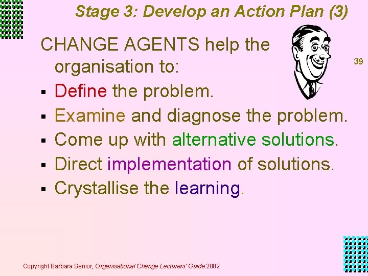 Stage 3: Develop an Action Plan (3) CHANGE AGENTS help the organisation to: § Stage 3: Develop an Action Plan (3) CHANGE AGENTS help the organisation to: §