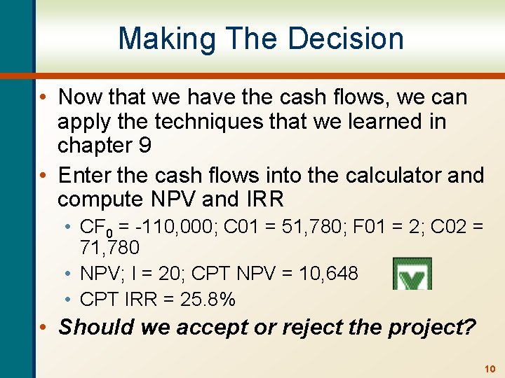 Making The Decision • Now that we have the cash flows, we can apply