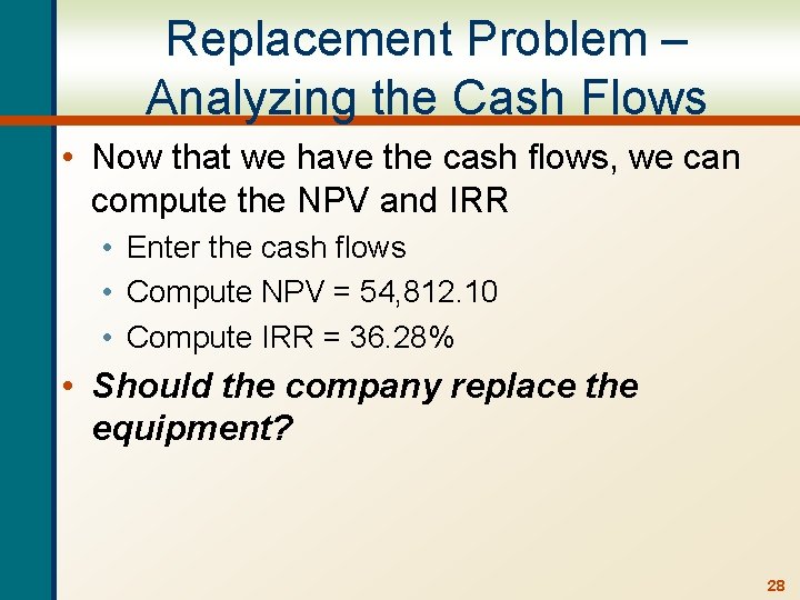 Replacement Problem – Analyzing the Cash Flows • Now that we have the cash
