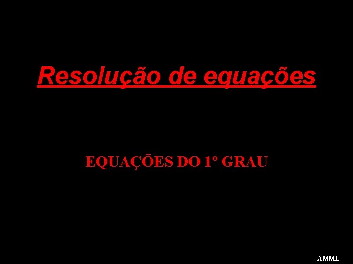 Resolução de equações EQUAÇÕES DO 1º GRAU AMML 