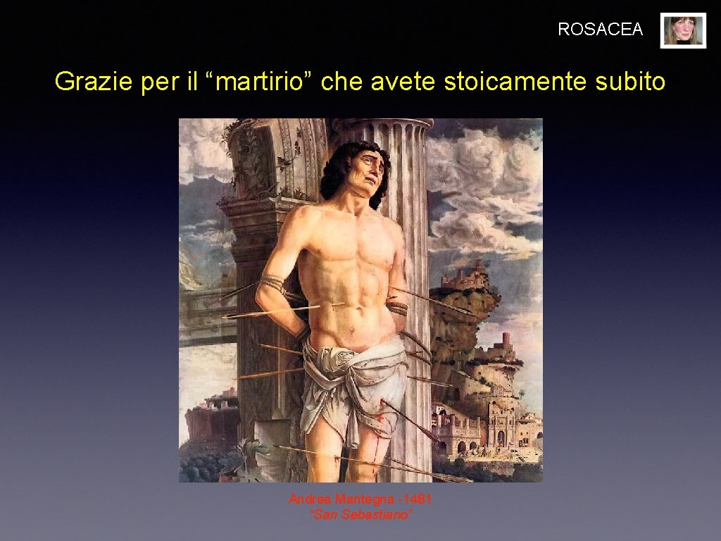ROSACEA Grazie per il “martirio” che avete stoicamente subito Andrea Mantegna -1481 “San Sebastiano”